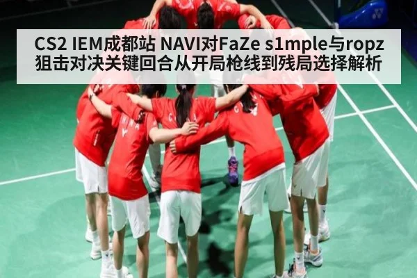 CS2 IEM成都站 NAVI对FaZe s1mple与ropz狙击对决关键回合从开局枪线到残局选择解析 - NG28